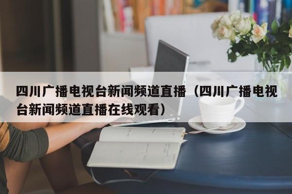 四川广播电视台新闻频道直播（四川广播电视台新闻频道直播在线观看）-第1张图片-足球直播_足球免费在线高清直播_足球视频在线观看无插件-24直播网