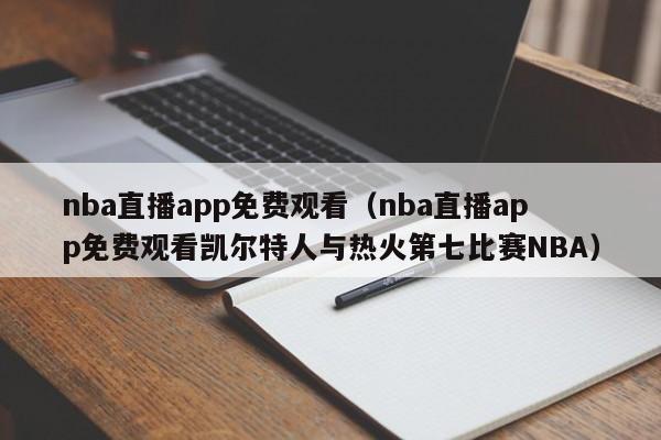 nba直播app免费观看（nba直播app免费观看凯尔特人与热火第七比赛NBA）-第1张图片-足球直播_足球免费在线高清直播_足球视频在线观看无插件-24直播网