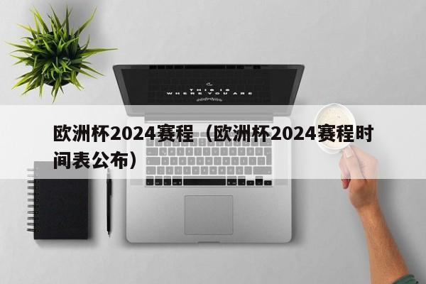 欧洲杯2024赛程（欧洲杯2024赛程时间表公布）-第1张图片-足球直播_足球免费在线高清直播_足球视频在线观看无插件-24直播网