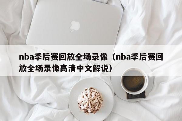 nba季后赛回放全场录像（nba季后赛回放全场录像高清中文解说）-第1张图片-足球直播_足球免费在线高清直播_足球视频在线观看无插件-24直播网