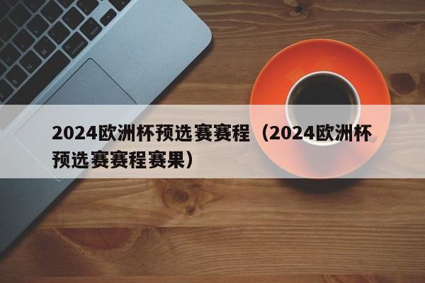 2024欧洲杯预选赛赛程（2024欧洲杯预选赛赛程赛果）-第1张图片-足球直播_足球免费在线高清直播_足球视频在线观看无插件-24直播网