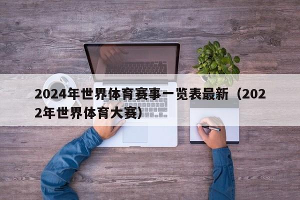 2024年世界体育赛事一览表最新（2022年世界体育大赛）-第1张图片-足球直播_足球免费在线高清直播_足球视频在线观看无插件-24直播网