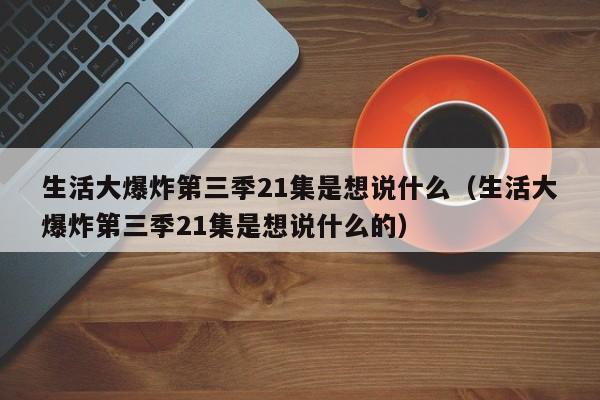 生活大爆炸第三季21集是想说什么（生活大爆炸第三季21集是想说什么的）-第1张图片-足球直播_足球免费在线高清直播_足球视频在线观看无插件-24直播网