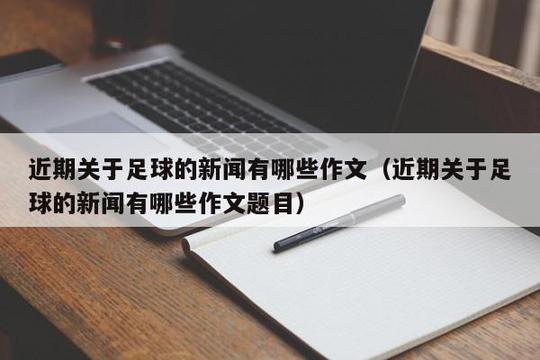 近期关于足球的新闻有哪些作文（近期关于足球的新闻有哪些作文题目）-第1张图片-足球直播_足球免费在线高清直播_足球视频在线观看无插件-24直播网