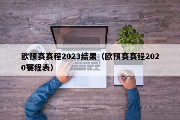 欧预赛赛程2023结果（欧预赛赛程2020赛程表）-第1张图片-足球直播_足球免费在线高清直播_足球视频在线观看无插件-24直播网