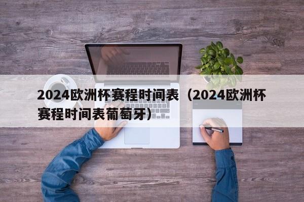 2024欧洲杯赛程时间表（2024欧洲杯赛程时间表葡萄牙）-第1张图片-足球直播_足球免费在线高清直播_足球视频在线观看无插件-24直播网