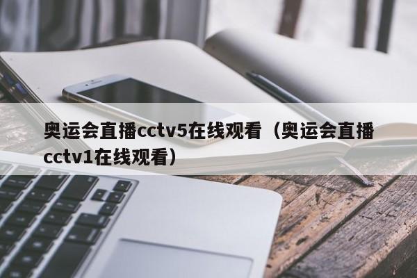 奥运会直播cctv5在线观看（奥运会直播cctv1在线观看）-第1张图片-足球直播_足球免费在线高清直播_足球视频在线观看无插件-24直播网