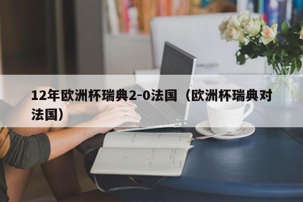 12年欧洲杯瑞典2-0法国（欧洲杯瑞典对法国）-第1张图片-足球直播_足球免费在线高清直播_足球视频在线观看无插件-24直播网