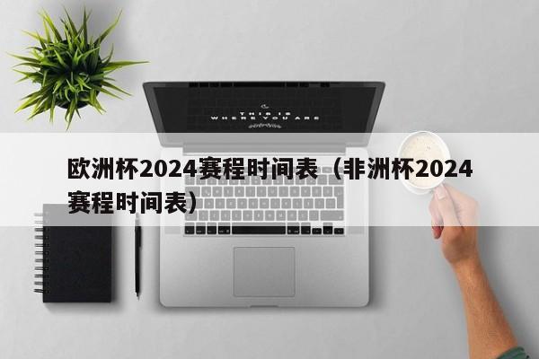 欧洲杯2024赛程时间表（非洲杯2024赛程时间表）-第1张图片-足球直播_足球免费在线高清直播_足球视频在线观看无插件-24直播网