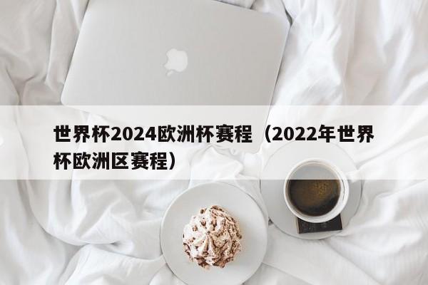 世界杯2024欧洲杯赛程（2022年世界杯欧洲区赛程）-第1张图片-足球直播_足球免费在线高清直播_足球视频在线观看无插件-24直播网