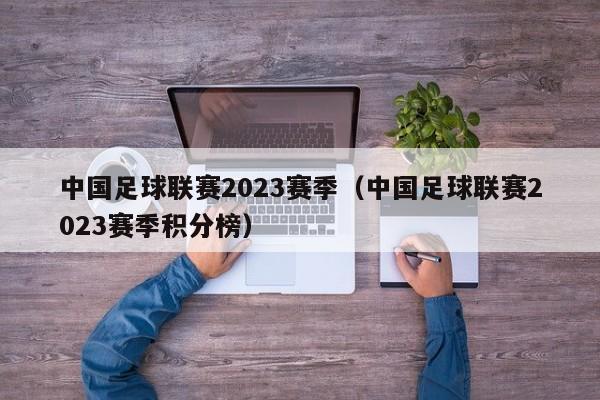 中国足球联赛2023赛季（中国足球联赛2023赛季积分榜）-第1张图片-足球直播_足球免费在线高清直播_足球视频在线观看无插件-24直播网