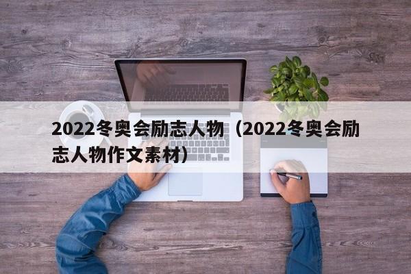 2022冬奥会励志人物（2022冬奥会励志人物作文素材）-第1张图片-足球直播_足球免费在线高清直播_足球视频在线观看无插件-24直播网