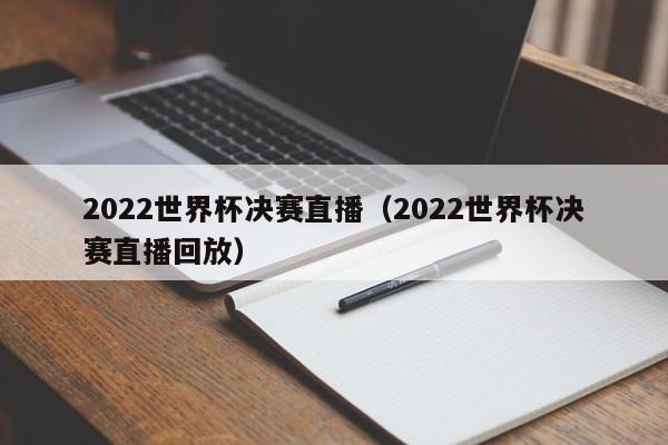 2022世界杯决赛直播（2022世界杯决赛直播回放）-第1张图片-足球直播_足球免费在线高清直播_足球视频在线观看无插件-24直播网