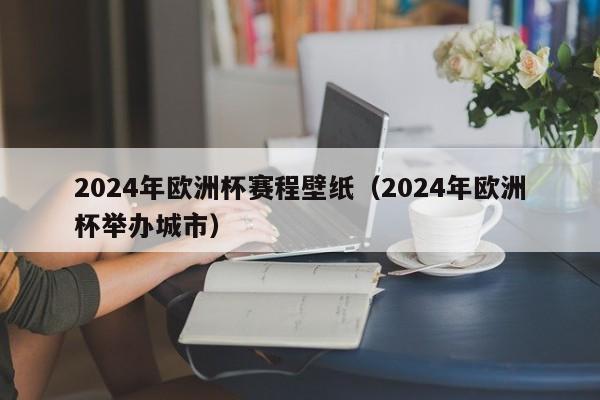 2024年欧洲杯赛程壁纸（2024年欧洲杯举办城市）-第1张图片-足球直播_足球免费在线高清直播_足球视频在线观看无插件-24直播网