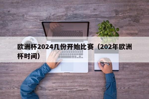 欧洲杯2024几份开始比赛（202年欧洲杯时间）-第1张图片-足球直播_足球免费在线高清直播_足球视频在线观看无插件-24直播网