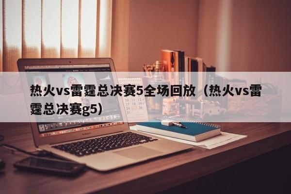 热火vs雷霆总决赛5全场回放（热火vs雷霆总决赛g5）-第1张图片-足球直播_足球免费在线高清直播_足球视频在线观看无插件-24直播网