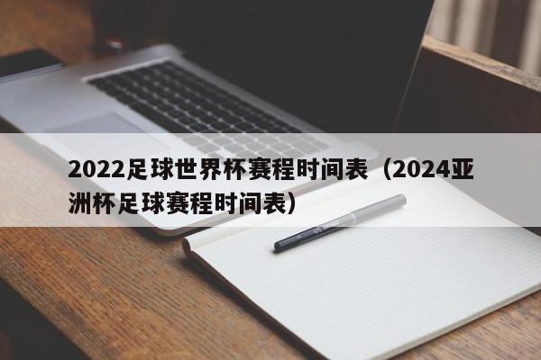 2022足球世界杯赛程时间表（2024亚洲杯足球赛程时间表）-第1张图片-足球直播_足球免费在线高清直播_足球视频在线观看无插件-24直播网