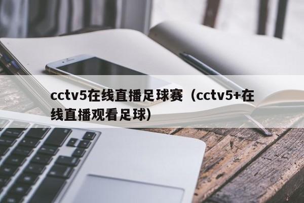 cctv5在线直播足球赛（cctv5+在线直播观看足球）-第1张图片-足球直播_足球免费在线高清直播_足球视频在线观看无插件-24直播网