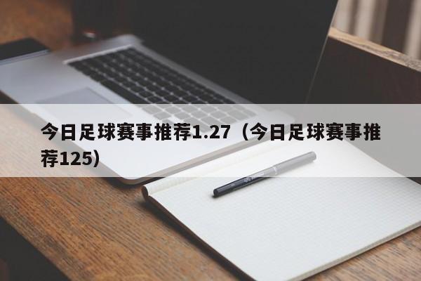 今日足球赛事推荐1.27（今日足球赛事推荐125）-第1张图片-足球直播_足球免费在线高清直播_足球视频在线观看无插件-24直播网