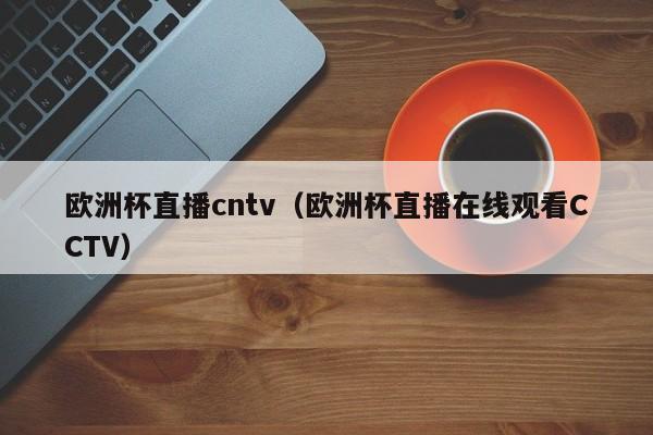 欧洲杯直播cntv（欧洲杯直播在线观看CCTV）-第1张图片-足球直播_足球免费在线高清直播_足球视频在线观看无插件-24直播网