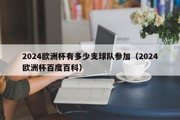 2024欧洲杯有多少支球队参加（2024欧洲杯百度百科）-第1张图片-足球直播_足球免费在线高清直播_足球视频在线观看无插件-24直播网