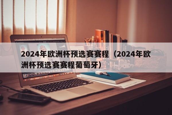 2024年欧洲杯预选赛赛程（2024年欧洲杯预选赛赛程葡萄牙）-第1张图片-足球直播_足球免费在线高清直播_足球视频在线观看无插件-24直播网