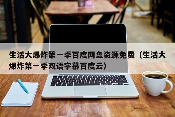 生活大爆炸第一季百度网盘资源免费（生活大爆炸第一季双语字幕百度云）-第1张图片-足球直播_足球免费在线高清直播_足球视频在线观看无插件-24直播网