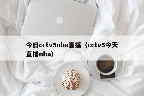 今日cctv5nba直播（cctv5今天直播nba）-第1张图片-足球直播_足球免费在线高清直播_足球视频在线观看无插件-24直播网