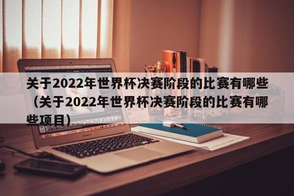 关于2022年世界杯决赛阶段的比赛有哪些（关于2022年世界杯决赛阶段的比赛有哪些项目）-第1张图片-足球直播_足球免费在线高清直播_足球视频在线观看无插件-24直播网