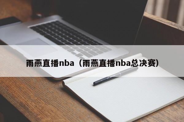 雨燕直播nba（雨燕直播nba总决赛）-第1张图片-足球直播_足球免费在线高清直播_足球视频在线观看无插件-24直播网