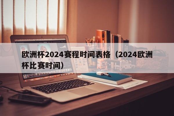 欧洲杯2024赛程时间表格（2024欧洲杯比赛时间）-第1张图片-足球直播_足球免费在线高清直播_足球视频在线观看无插件-24直播网