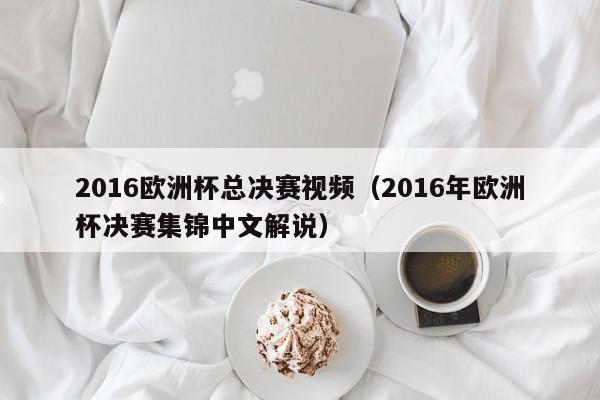 2016欧洲杯总决赛视频（2016年欧洲杯决赛集锦中文解说）-第1张图片-足球直播_足球免费在线高清直播_足球视频在线观看无插件-24直播网