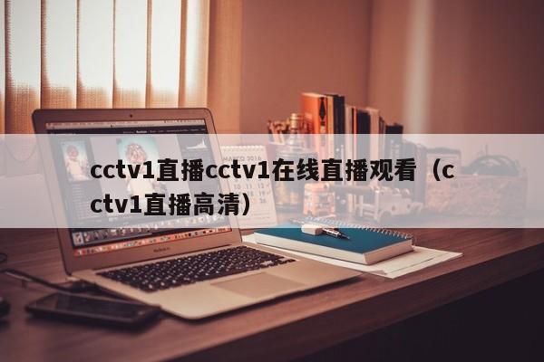 cctv1直播cctv1在线直播观看（cctv1直播高清）-第1张图片-足球直播_足球免费在线高清直播_足球视频在线观看无插件-24直播网