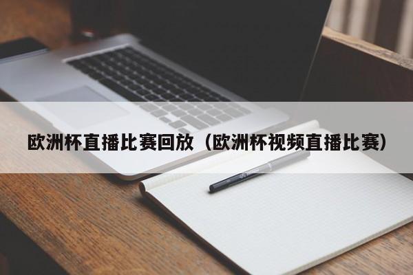 欧洲杯直播比赛回放（欧洲杯视频直播比赛）-第1张图片-足球直播_足球免费在线高清直播_足球视频在线观看无插件-24直播网