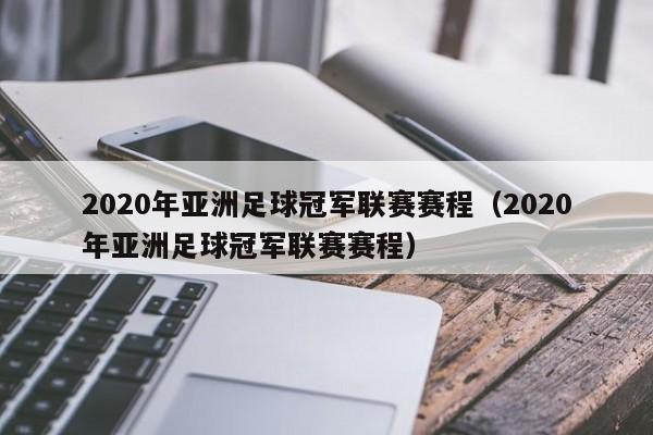 2020年亚洲足球冠军联赛赛程（2020年亚洲足球冠军联赛赛程）-第1张图片-足球直播_足球免费在线高清直播_足球视频在线观看无插件-24直播网