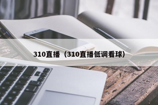 310直播（310直播低调看球）-第1张图片-足球直播_足球免费在线高清直播_足球视频在线观看无插件-24直播网