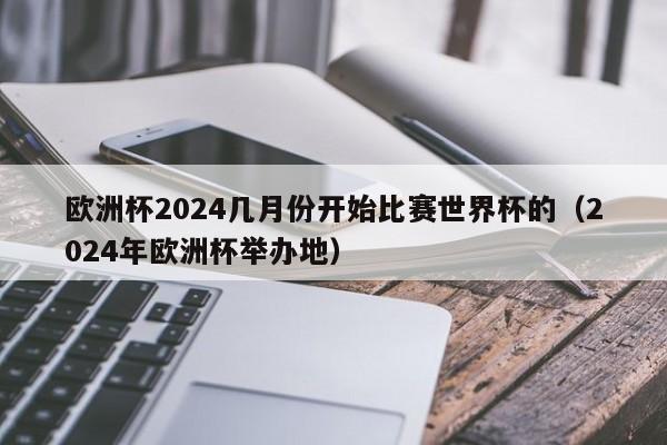 欧洲杯2024几月份开始比赛世界杯的（2024年欧洲杯举办地）-第1张图片-足球直播_足球免费在线高清直播_足球视频在线观看无插件-24直播网