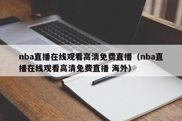 nba直播在线观看高清免费直播（nba直播在线观看高清免费直播 海外）-第1张图片-足球直播_足球免费在线高清直播_足球视频在线观看无插件-24直播网