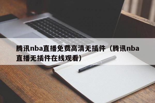 腾讯nba直播免费高清无插件（腾讯nba直播无插件在线观看）-第1张图片-足球直播_足球免费在线高清直播_足球视频在线观看无插件-24直播网