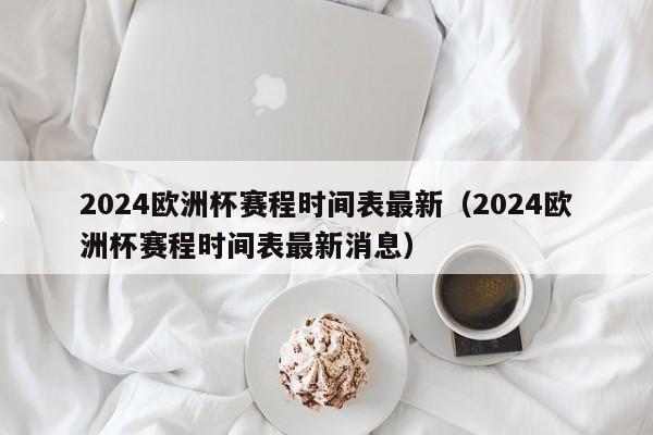 2024欧洲杯赛程时间表最新（2024欧洲杯赛程时间表最新消息）-第1张图片-足球直播_足球免费在线高清直播_足球视频在线观看无插件-24直播网