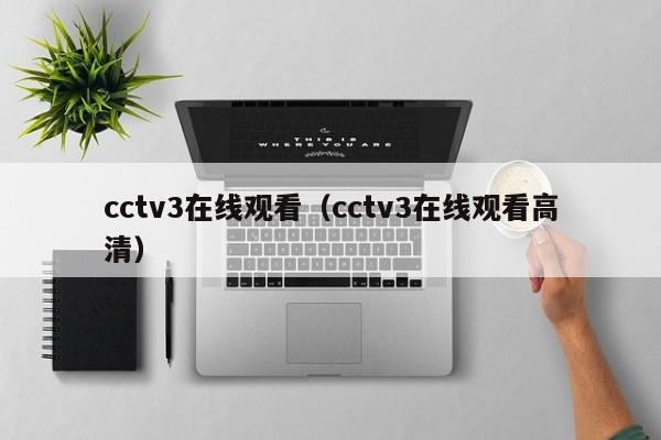 cctv3在线观看（cctv3在线观看高清）-第1张图片-足球直播_足球免费在线高清直播_足球视频在线观看无插件-24直播网