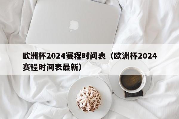 欧洲杯2024赛程时间表（欧洲杯2024赛程时间表最新）-第1张图片-足球直播_足球免费在线高清直播_足球视频在线观看无插件-24直播网