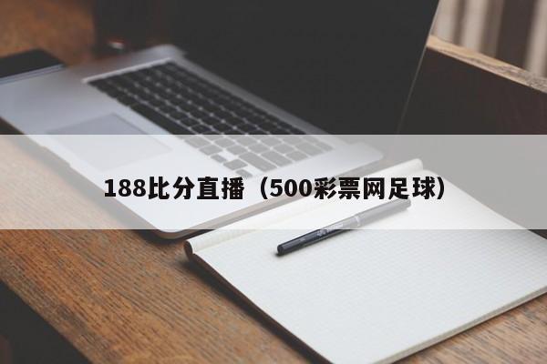 188比分直播（500彩票网足球）-第1张图片-足球直播_足球免费在线高清直播_足球视频在线观看无插件-24直播网