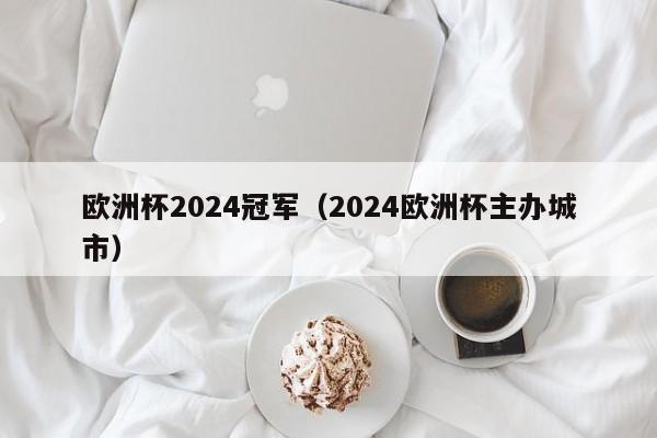 欧洲杯2024冠军（2024欧洲杯主办城市）-第1张图片-足球直播_足球免费在线高清直播_足球视频在线观看无插件-24直播网