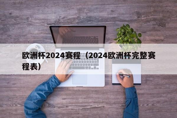 欧洲杯2024赛程（2024欧洲杯完整赛程表）-第1张图片-足球直播_足球免费在线高清直播_足球视频在线观看无插件-24直播网