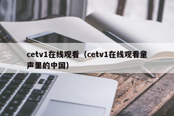 cetv1在线观看（cetv1在线观看童声里的中国）-第1张图片-足球直播_足球免费在线高清直播_足球视频在线观看无插件-24直播网