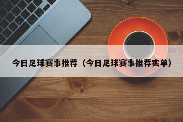 今日足球赛事推荐（今日足球赛事推荐实单）-第1张图片-足球直播_足球免费在线高清直播_足球视频在线观看无插件-24直播网