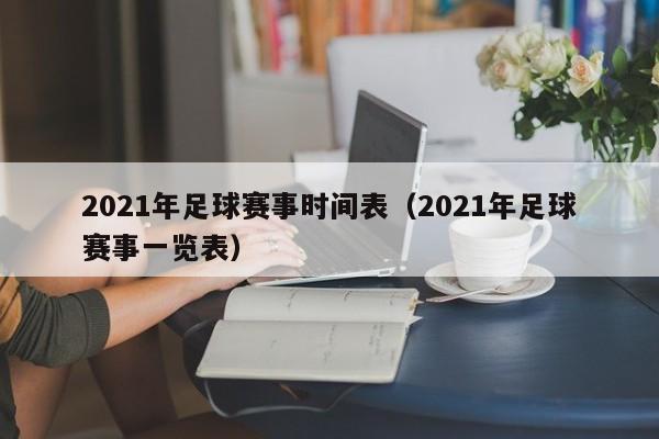 2021年足球赛事时间表（2021年足球赛事一览表）-第1张图片-足球直播_足球免费在线高清直播_足球视频在线观看无插件-24直播网